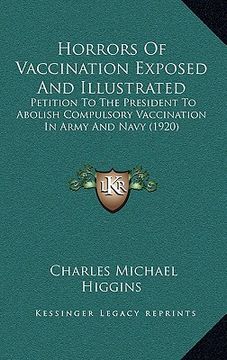 portada horrors of vaccination exposed and illustrated: petition to the president to abolish compulsory vaccination in army and navy (1920)