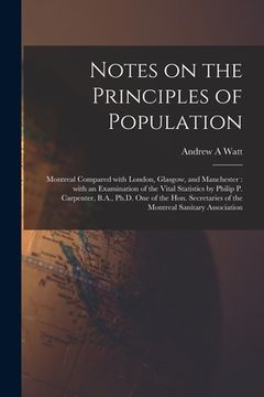 portada Notes on the Principles of Population [microform]: Montreal Compared With London, Glasgow, and Manchester: With an Examination of the Vital Statistics