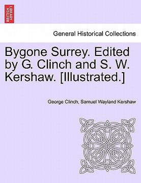 portada bygone surrey. edited by g. clinch and s. w. kershaw. [illustrated.] (in English)
