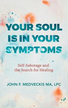 portada Your Soul Is in Your Symptoms: Self-Sabotage and the Search for Healing (en Inglés)