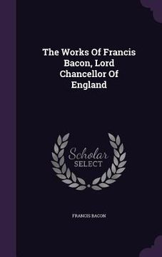 portada The Works Of Francis Bacon, Lord Chancellor Of England (en Inglés)