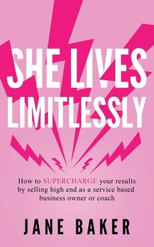 portada She Lives Limitlessly: How To Supercharge Your Results by Selling High End As A Service Based Business Owner Or Coach (en Inglés)