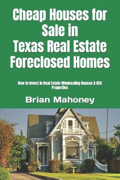 portada Cheap Houses for Sale in Texas Real Estate Foreclosed Homes: How to Invest in Real Estate Wholesaling Houses & REO Properties (en Inglés)