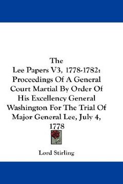 portada the lee papers v3, 1778-1782: proceedings of a general court martial by order of his excellency general washington for the trial of major general le