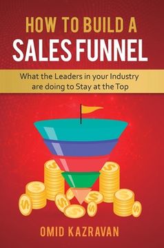 portada How to Build a Sales Funnel: What the Leaders in Your Industry Are Doing To Stay At the Top (en Inglés)