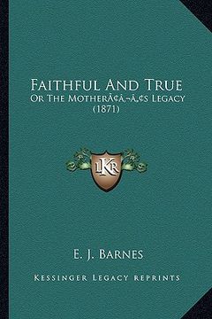portada faithful and true: or the motheracentsa -a centss legacy (1871) (en Inglés)
