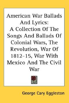 portada american war ballads and lyrics: a collection of the songs and ballads of colonial wars, the revolution, war of 1812-15, war with mexico and the civil (en Inglés)