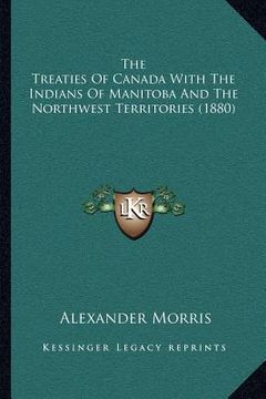 portada the treaties of canada with the indians of manitoba and the northwest territories (1880) (in English)