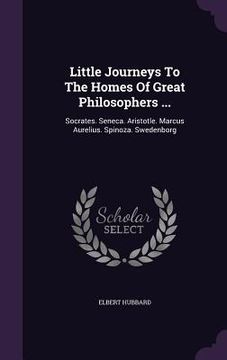 portada Little Journeys To The Homes Of Great Philosophers ...: Socrates. Seneca. Aristotle. Marcus Aurelius. Spinoza. Swedenborg