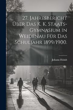 portada 27. Jahresbericht Über das k. K. Staats-Gymnasium in Weidenau für das Schuljahr 1899 (in German)