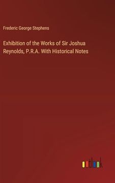 portada Exhibition of the Works of sir Joshua Reynolds, P. Re A. With Historical Notes