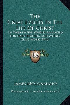 portada the great events in the life of christ: in twenty-five studies arranged for daily reading and weekly class work (1910)