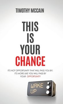 portada This Is Your Chance: It's Not Opportunity that will Pass You By; It's More Like You Will Pass by Your Opportunity (en Inglés)