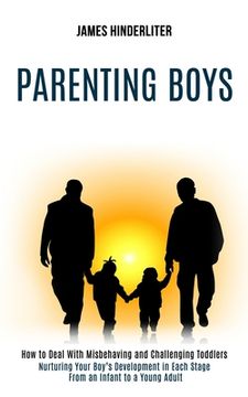 portada Parenting Boys: How to Deal With Misbehaving and Challenging Toddlers (Nurturing Your Boy's Development in Each Stage From an Infant t (en Inglés)