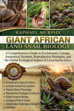 GIANT AFRICAN LAND SNAIL BIOLOGY. A Comprehensive Guide to Evolutionary Lineage, Anatomical Systems, Reproductive Strategies, and the Global Ecological Impact of Lissachatina fulica (en Inglés)