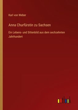 portada Anna Churfürstin zu Sachsen: Ein Lebens- und Sittenbild aus dem sechzehnten Jahrhundert 