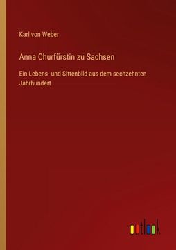 portada Anna Churfürstin zu Sachsen: Ein Lebens- und Sittenbild aus dem sechzehnten Jahrhundert (en Alemán)