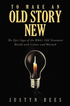 portada To Make an Old Story New: The Epic Saga of the Bible's Old Testament Retold with Color and Warmth (en Inglés)