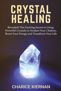 portada Crystal Healing: Revealed! The Exciting Secret to Using Powerful Crystals to Awaken Your Chakras, Boost Your Energy and Transform Your (en Inglés)