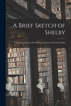 portada A Brief Sketch of Shelby: a Thriving Town in the Piedmont Section of North Carolina (en Inglés)