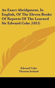 portada an exact abridgment, in english, of the eleven books of reports of the learned sir edward coke (1813) (en Inglés)