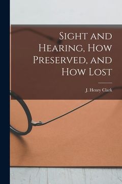 portada Sight and Hearing, How Preserved, and How Lost (en Inglés)