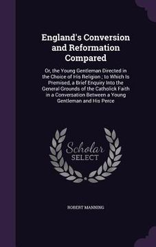 portada England's Conversion and Reformation Compared: Or, the Young Gentleman Directed in the Choice of His Religion; to Which Is Premised, a Brief Enquiry I (en Inglés)