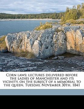 portada corn laws; lectures delivered before the ladies of manchester and its vicinity, on the subject of a memorial to the queen, tuesday, november 30th, 184