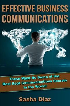 portada Effective Business Communications: These Must Be Some of the Best Kept Communications Secrets in the World! (en Inglés)