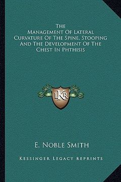 portada the management of lateral curvature of the spine, stooping and the development of the chest in phthisis (en Inglés)