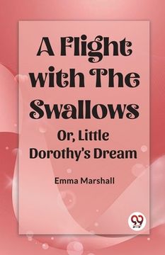 portada A Flight with the Swallows Or, Little Dorothy's Dream (en Inglés)