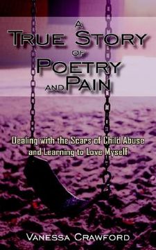 portada a true story of poetry and pain: dealing with the scars of child abuse and learning to love myself (en Inglés)