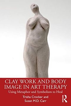 portada Clay Work and Body Image in art Therapy: Using Metaphor and Symbolism to Heal (en Inglés)