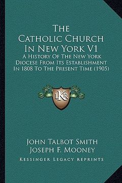 portada the catholic church in new york v1 the catholic church in new york v1: a history of the new york diocese from its establishment in a history of the ne (en Inglés)