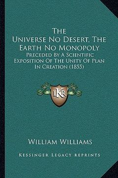 portada the universe no desert, the earth no monopoly: preceded by a scientific exposition of the unity of plan in creation (1855) (en Inglés)