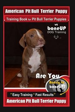 portada American Pit Bull Terrier Puppy Training Book for Pit Bull Terrier Puppies By BoneUP DOG Training: Are You Ready to Bone Up? Easy Training * Fast Resu (en Inglés)