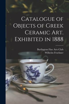 portada Catalogue of Objects of Greek Ceramic Art. Exhibited in 1888 (en Inglés)