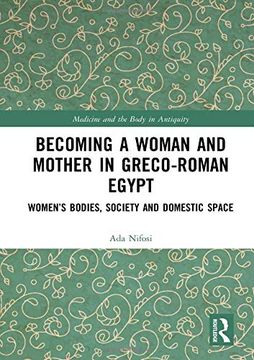 portada Becoming a Woman and Mother in Greco-Roman Egypt: Women’S Bodies, Society and Domestic Space (Medicine and the Body in Antiquity) (en Inglés)