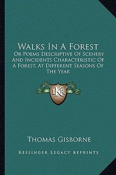portada walks in a forest: or poems descriptive of scenery and incidents characteristic of a forest, at different seasons of the year (en Inglés)