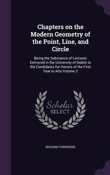 portada Chapters on the Modern Geometry of the Point, Line, and Circle: Being the Substance of Lectures Delivered in the University of Dublin to the Candidate (in English)