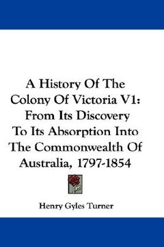 portada a history of the colony of victoria v1: from its discovery to its absorption into the commonwealth of australia, 1797-1854