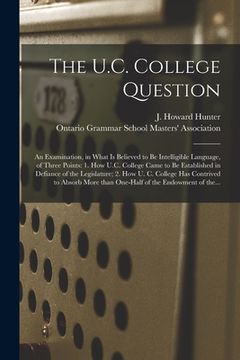 portada The U.C. College Question [microform]: an Examination, in What is Believed to Be Intelligible Language, of Three Points: 1. How U.C. College Came to B (en Inglés)