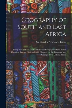 portada Geography of South and East Africa; Being Part 2 of Vol. 4 of A Historical Geography of the British Colonies, Rev. to 1903, and With Chapters on the T (en Inglés)