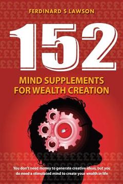 portada 152 Mind Supplements for Wealth Creation: You don't need money to generate creative ideas, but you do need a stimulated mind to create your wealth in