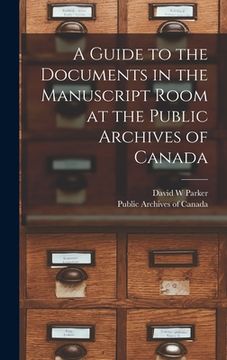 portada A Guide to the Documents in the Manuscript Room at the Public Archives of Canada [microform] (en Inglés)