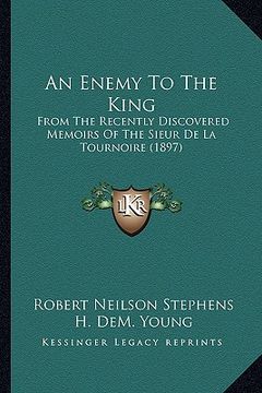 portada an enemy to the king: from the recently discovered memoirs of the sieur de la tournoire (1897) (en Inglés)