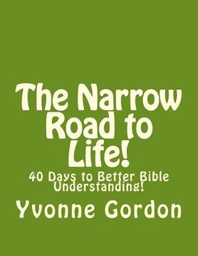 portada The Narrow Road to Life!: 40 Days to Better Bible Understanding! (in English)