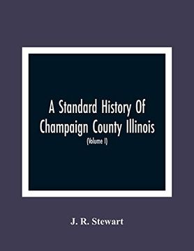 portada A Standard History of Champaign County Illinois: An Authentic Narrative of the Past, With Particular Attention to the Modern era in the Commercial,. People, With Family Lineage and Memoirs (Vol (en Inglés)