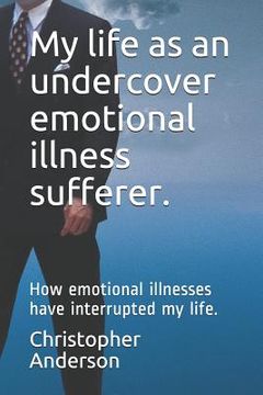 portada My Life as an Undercover Emotional Illness Sufferer.: How Emotional Illnesses Have Interrupted My Life.