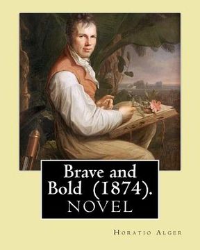 portada Brave and Bold (1874). By: Horatio Alger: Horatio Alger Jr. ( January 13, 1832 - July 18, 1899) was a prolific 19th-century American writer. (en Inglés)